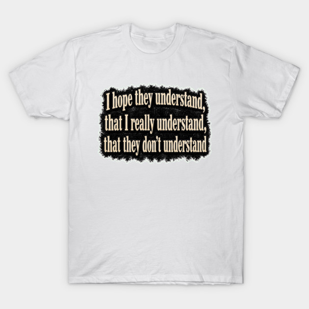 I Hope They Understand T-Shirt