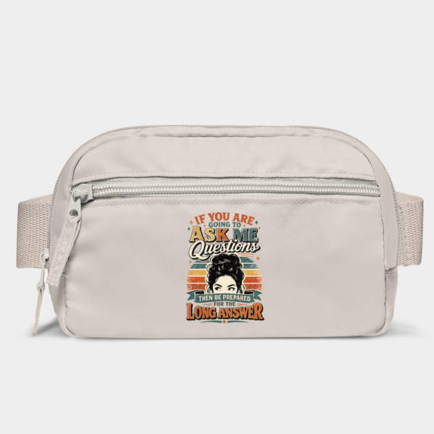 If you are going to ask me questions then be prepared for the long answer - funny Bag