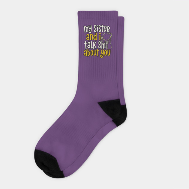 my sister and i talk shit about you Socks