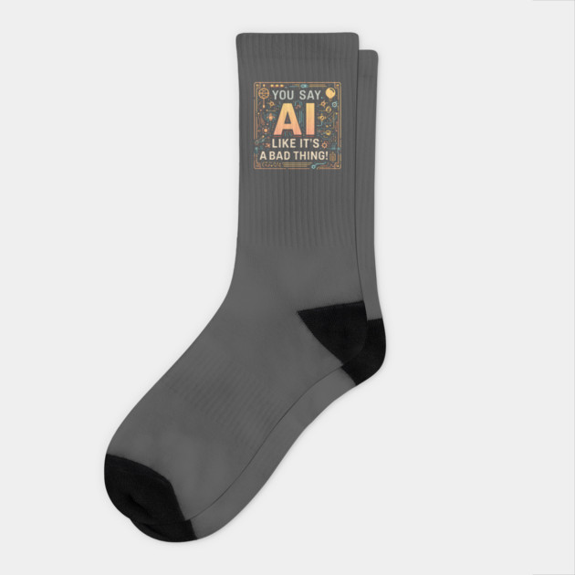 You Say AI Like It’s a Bad Thing – Funny Socks