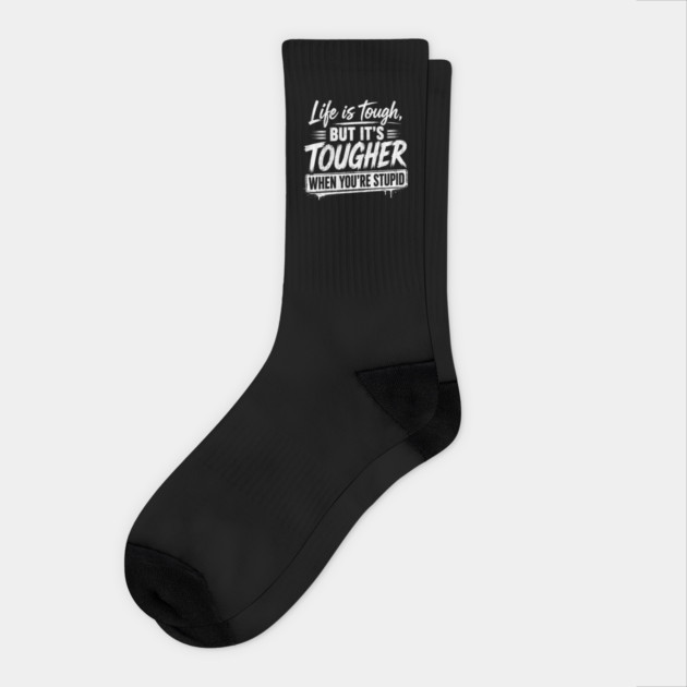Life is tough but tougher when you're stupid Socks