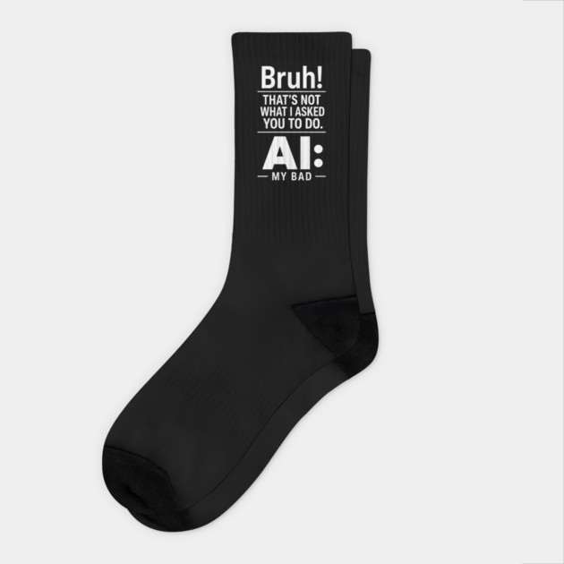 Bruh! That's Not What I Asked You To Do. AI: My Bad Socks