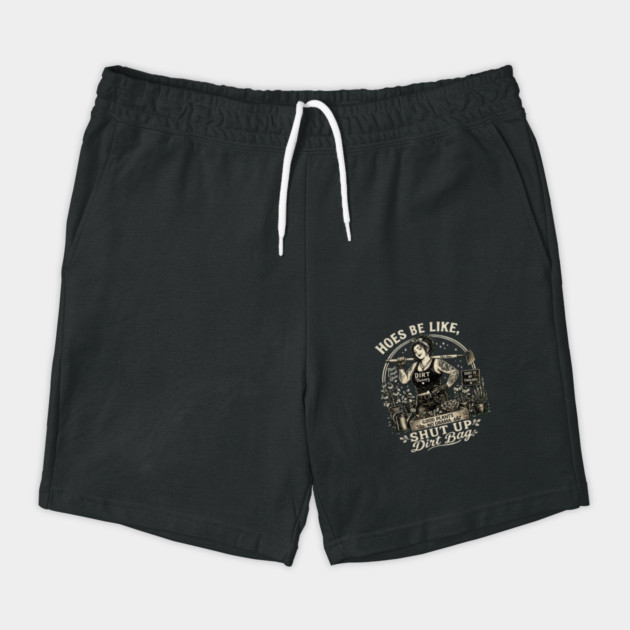 Hoes Be Like, Shut Up Dirt Bag Shorts