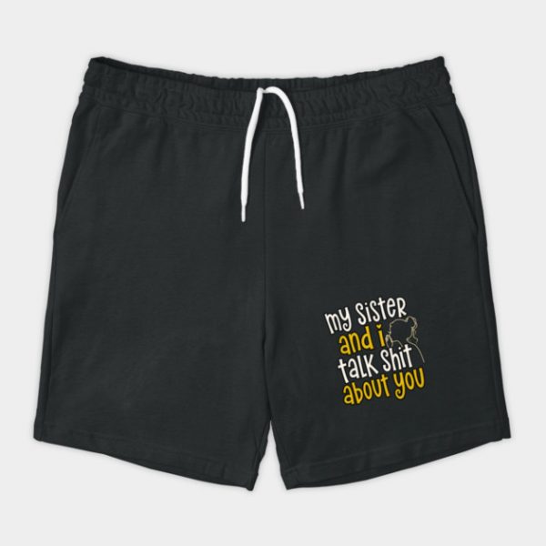 my sister and i talk shit about you Shorts