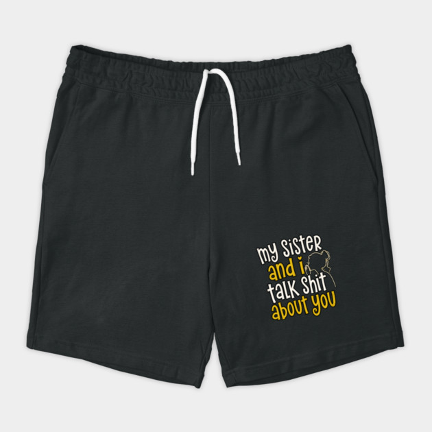 my sister and i talk shit about you Shorts