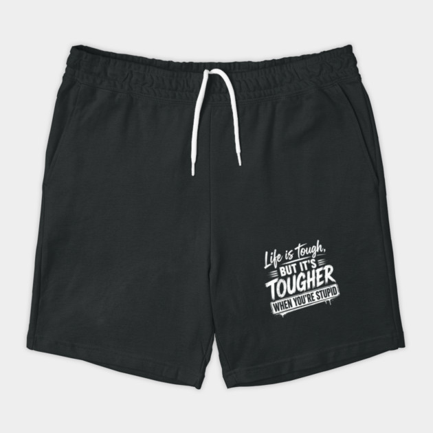 Life is tough but tougher when you're stupid Shorts