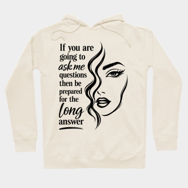 If you are going to ask me questions then be prepared for the long answer Hoodie