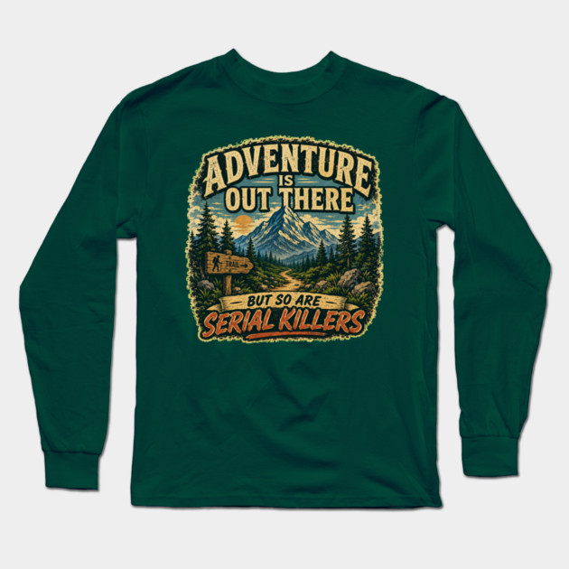 Adventure iIs Out There, But So Are Serial Killers Long Sleeve T-Shirt