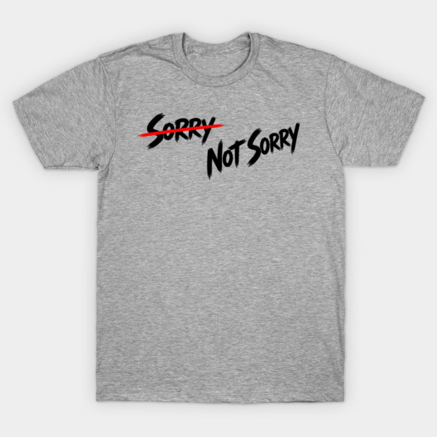 Sorry - Not Sorry T-Shirt