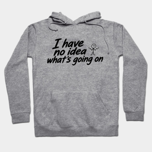 I Have No Idea What's Going On Hoodie