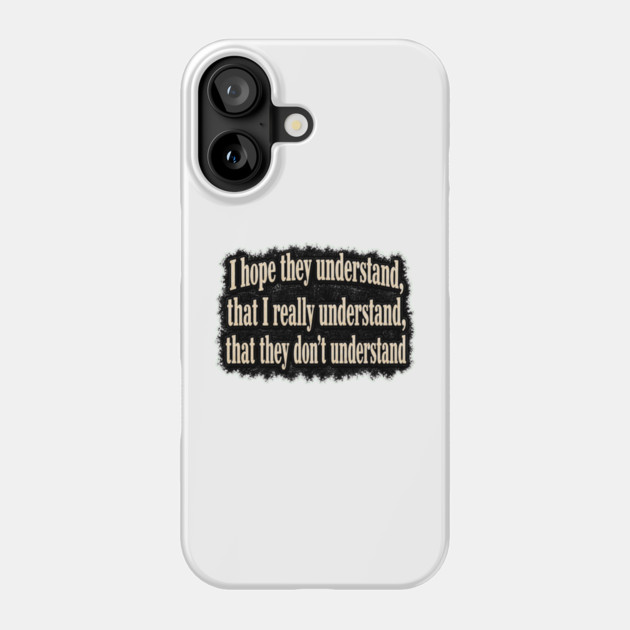 I Hope They Understand Phone Case