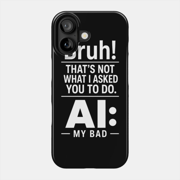 Bruh! That's Not What I Asked You To Do. AI: My Bad Phone Case