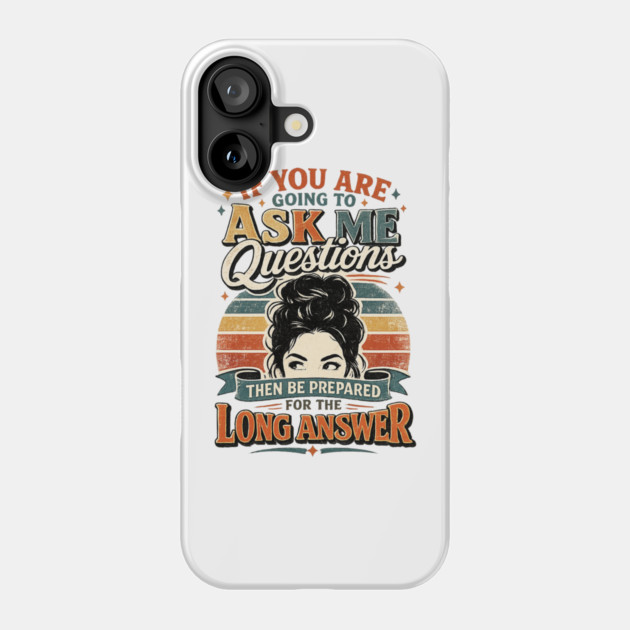 If you are going to ask me questions then be prepared for the long answer - funny Phone Case