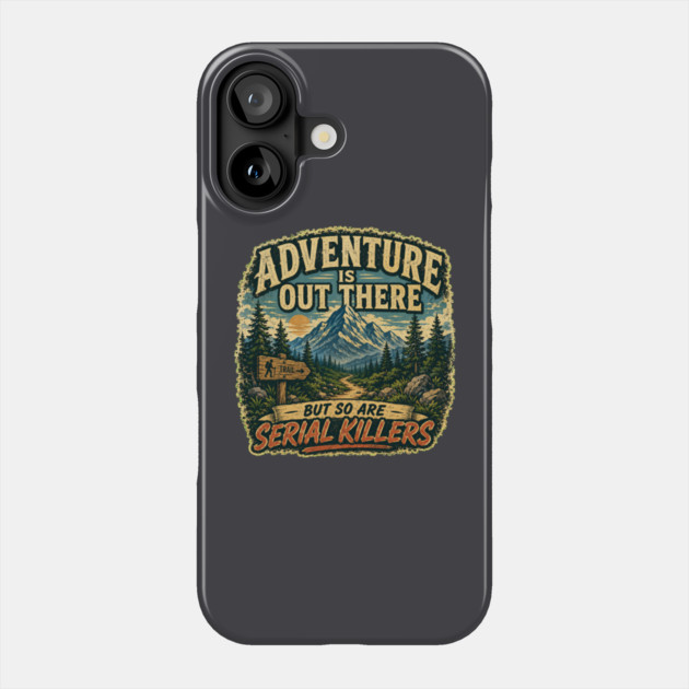 Adventure iIs Out There, But So Are Serial Killers Phone Case