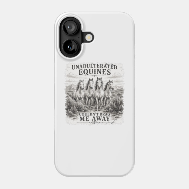 Unadulterated Equines Couldn’t Drag Me Away Phone Case