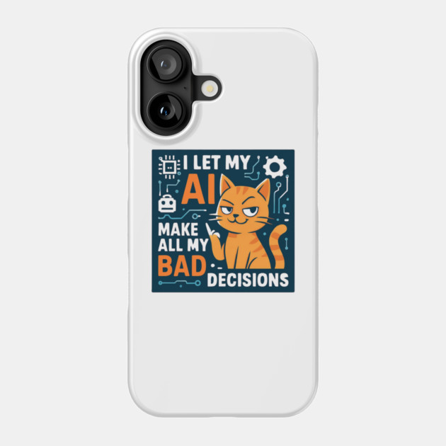 I Let My AI Make All My Bad Decisions Phone Case