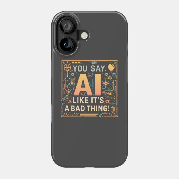 You Say AI Like It’s a Bad Thing – Funny Phone Case