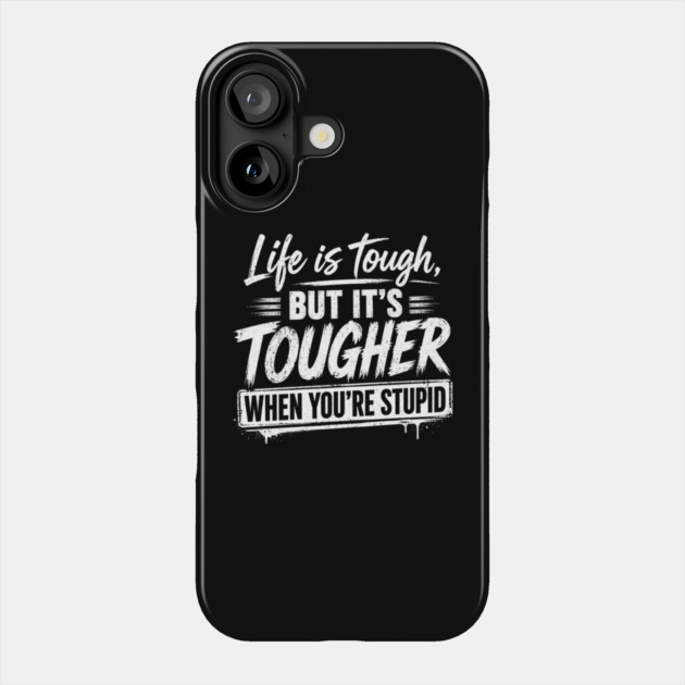 Life is tough but tougher when you're stupid Phone Case