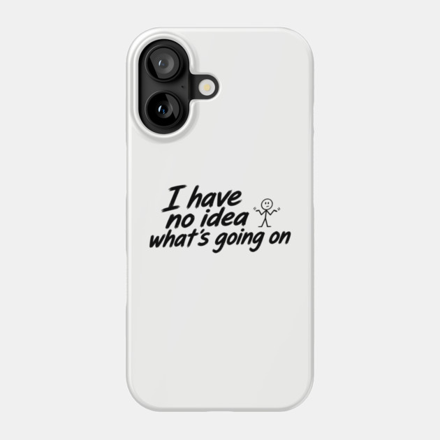 I Have No Idea What's Going On Phone Case