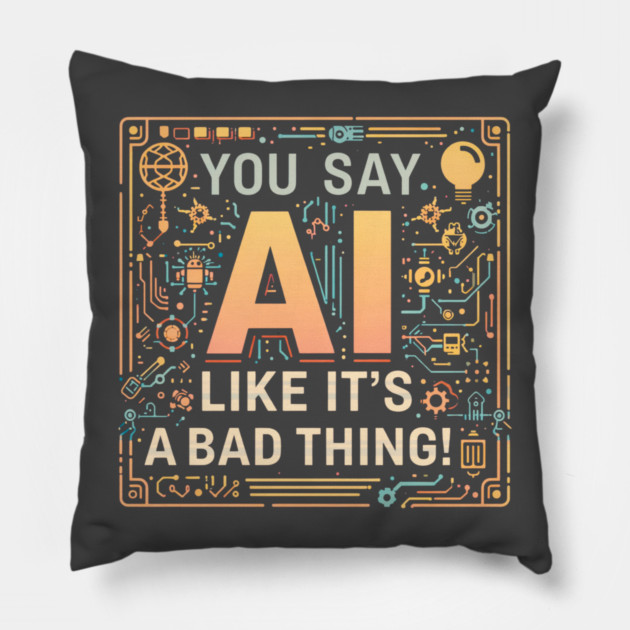 You Say AI Like It’s a Bad Thing – Funny Pillow