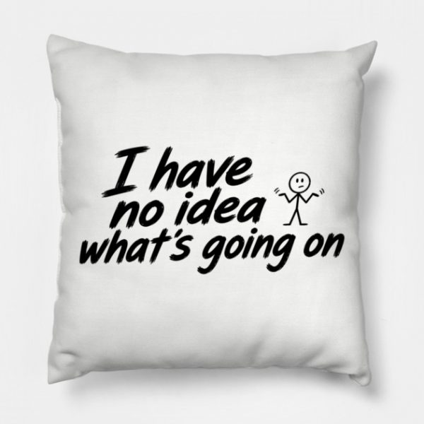 I Have No Idea What's Going On Pillow