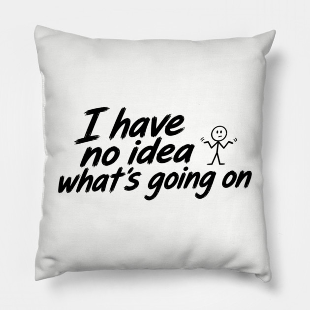 I Have No Idea What's Going On Pillow
