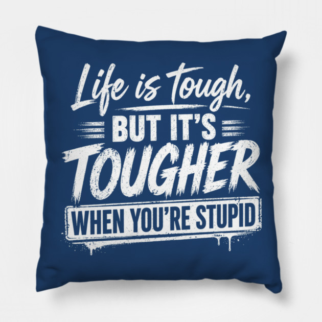 Life is tough but tougher when you're stupid Pillow