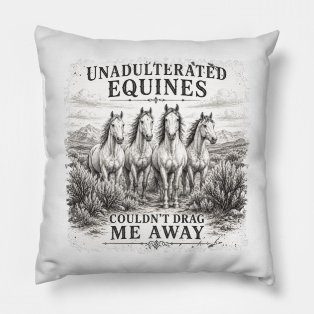 Unadulterated Equines Couldn’t Drag Me Away Pillow