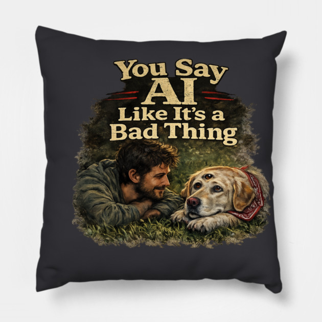 You Say AI Like It’s a Bad Thing – AI Dog & Man’s Best Friend Pillow