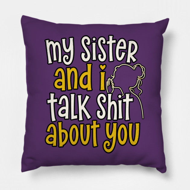 my sister and i talk shit about you Pillow