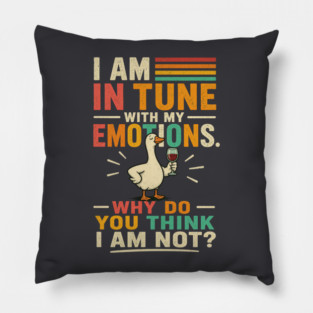 I am in tune with my emotions. Why do you think I am not?" Pillow