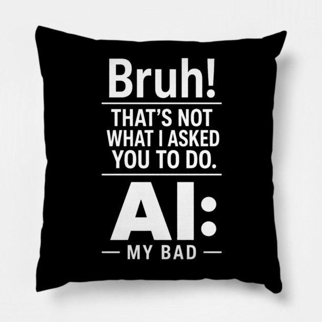 Bruh! That's Not What I Asked You To Do. AI: My Bad Pillow