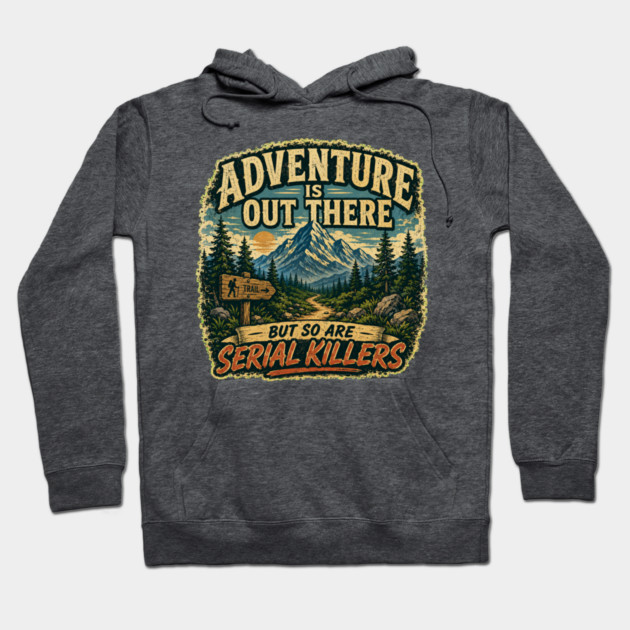 Adventure iIs Out There, But So Are Serial Killers Hoodie