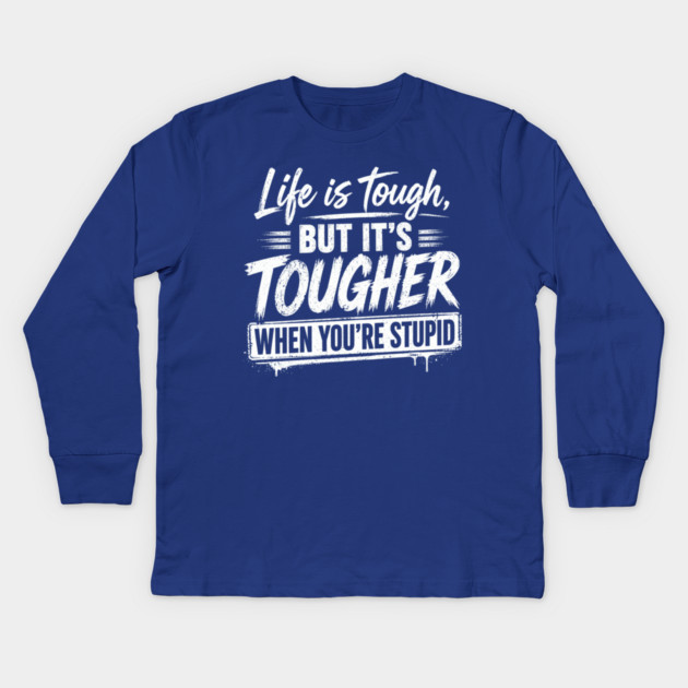 Life is tough but tougher when you're stupid Kids Long Sleeve T-Shirt