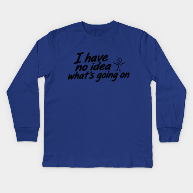I Have No Idea What's Going On Kids Long Sleeve T-Shirt