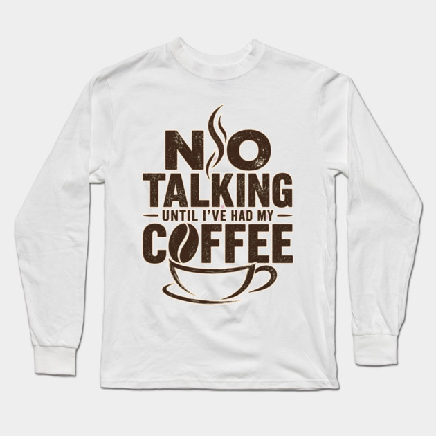 No Talking Until I've Had My Coffee Long Sleeve T-Shirt