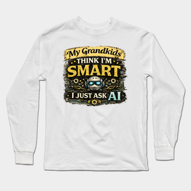 My Grandkids Think I'm Smart, I Just Ask AI - Funny Long Sleeve T-Shirt