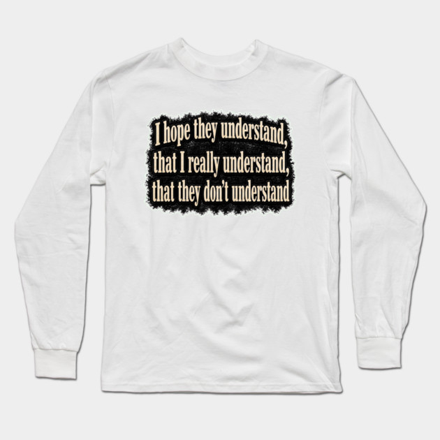 I Hope They Understand Long Sleeve T-Shirt
