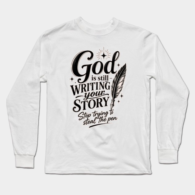 God is still writing your story - Stop trying to steal the pen Long Sleeve T-Shirt