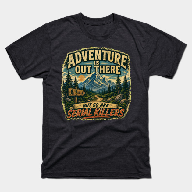 Adventure iIs Out There, But So Are Serial Killers T-Shirt