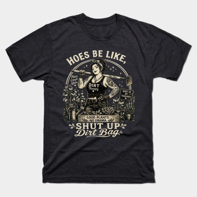 Hoes Be Like, Shut Up Dirt Bag T-Shirt
