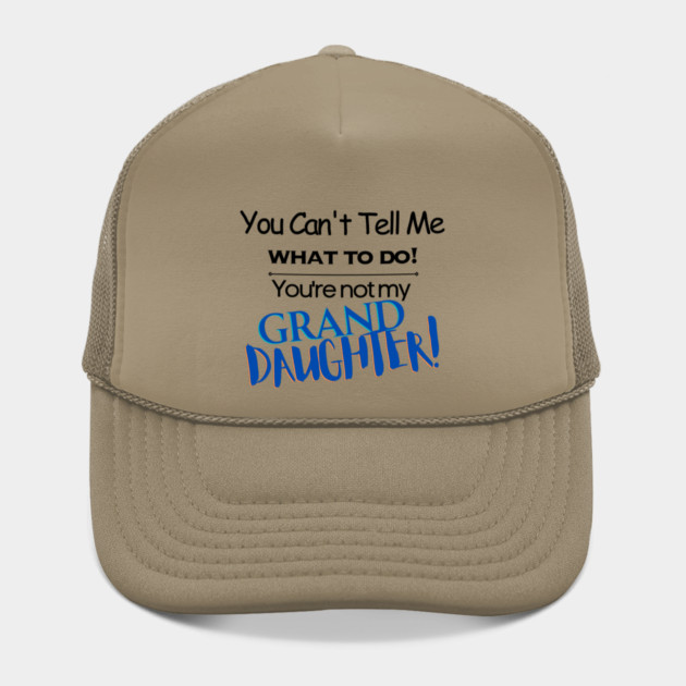 You Can't Tell Me What To Do You're Not My Grand Daughter Hat