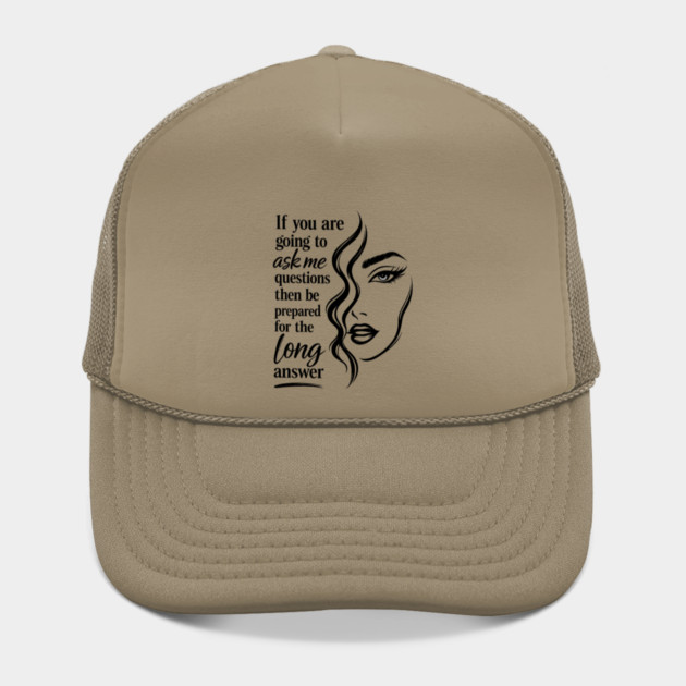If you are going to ask me questions then be prepared for the long answer Hat