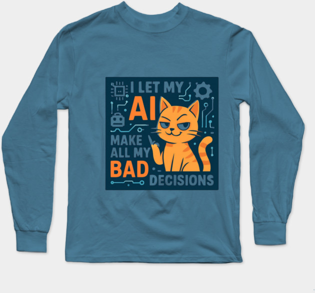 I Let My AI Make All My Bad Decisions Long Sleeve T-Shirt
