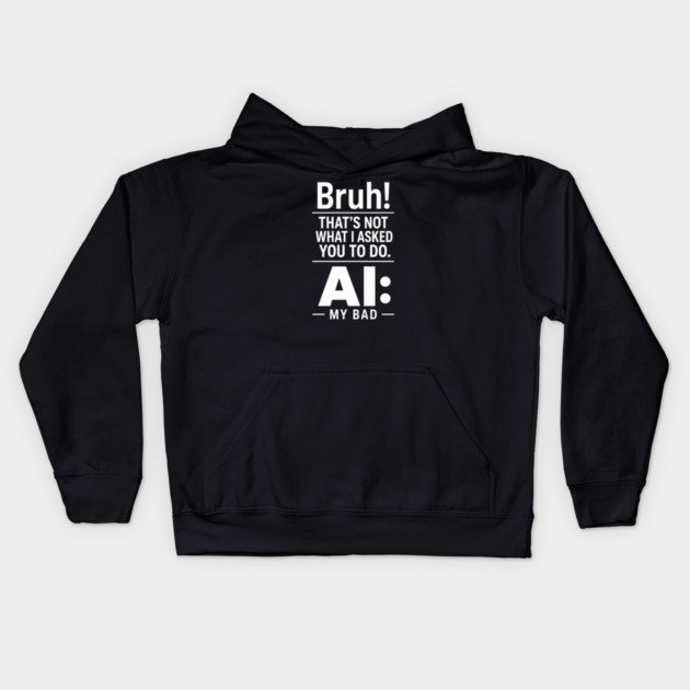 Bruh! That's Not What I Asked You To Do. AI: My Bad Kids Hoodie