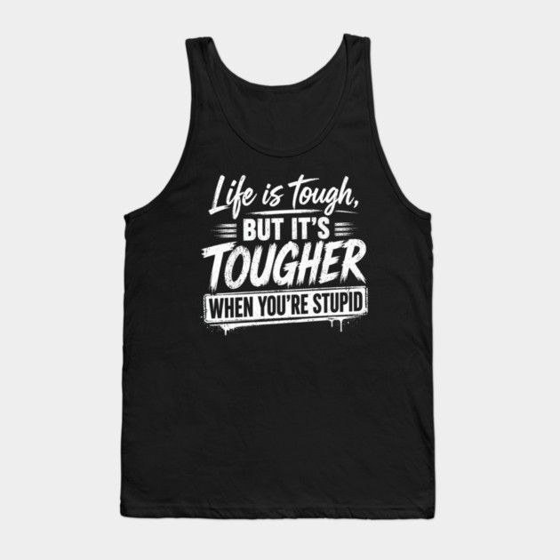 Life is tough but tougher when you're stupid Tank Top