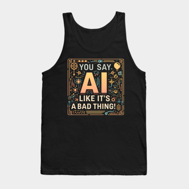 You Say AI Like It’s a Bad Thing – Funny Tank Top