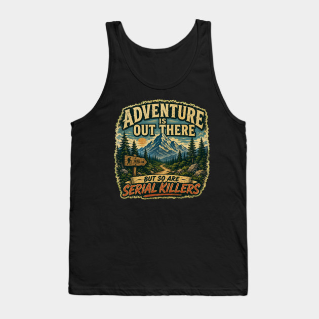 Adventure iIs Out There, But So Are Serial Killers Tank Top