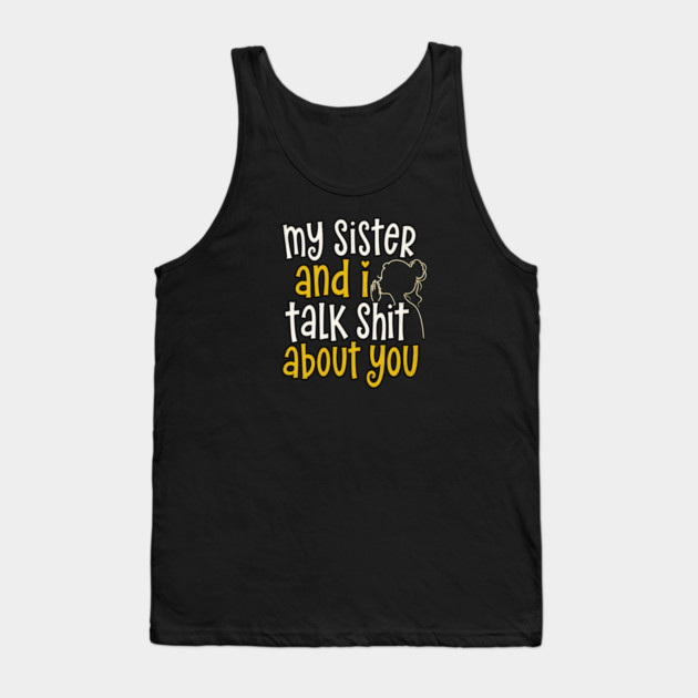 my sister and i talk shit about you Tank Top