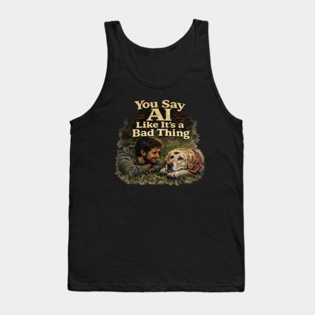 You Say AI Like It’s a Bad Thing – AI Dog & Man’s Best Friend Tank Top